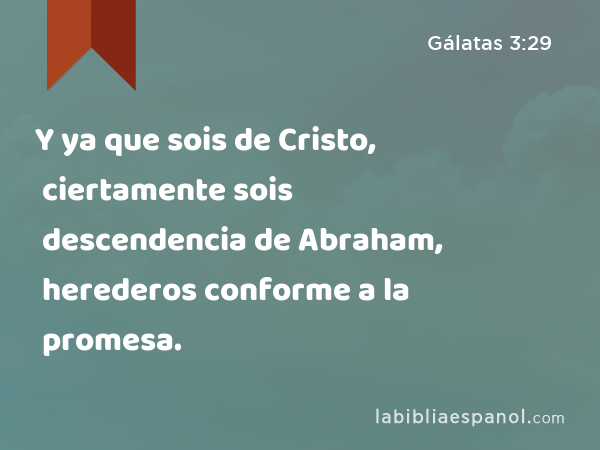 Y ya que sois de Cristo, ciertamente sois descendencia de Abraham, herederos conforme a la promesa. - Gálatas 3:29