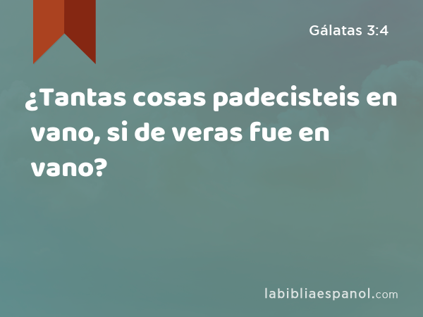 ¿Tantas cosas padecisteis en vano, si de veras fue en vano? - Gálatas 3:4