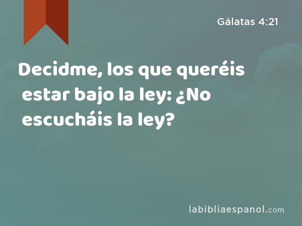 Decidme, los que queréis estar bajo la ley: ¿No escucháis la ley? - Gálatas 4:21