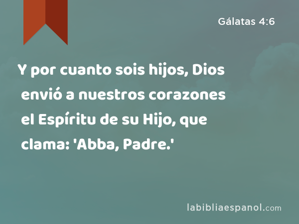 Y por cuanto sois hijos, Dios envió a nuestros corazones el Espíritu de su Hijo, que clama: 'Abba, Padre.' - Gálatas 4:6