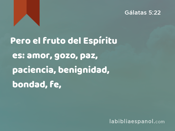 Pero el fruto del Espíritu es: amor, gozo, paz, paciencia, benignidad, bondad, fe, - Gálatas 5:22