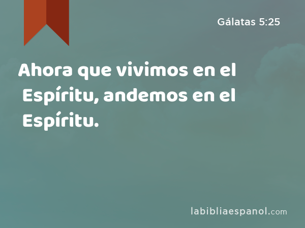 Ahora que vivimos en el Espíritu, andemos en el Espíritu. - Gálatas 5:25