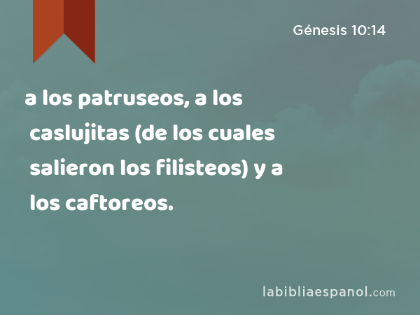 a los patruseos, a los caslujitas (de los cuales salieron los filisteos) y a los caftoreos. - Génesis 10:14