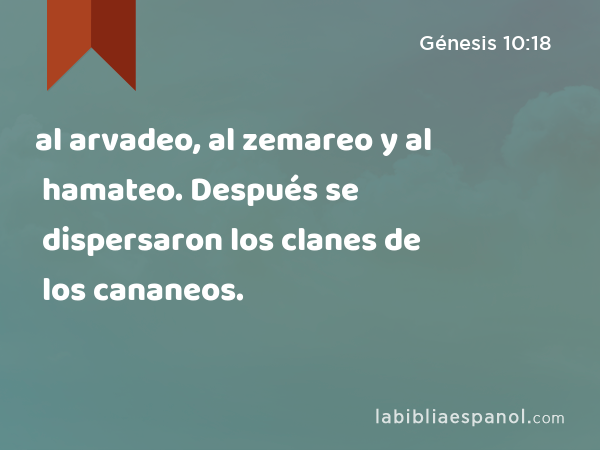 al arvadeo, al zemareo y al hamateo. Después se dispersaron los clanes de los cananeos. - Génesis 10:18