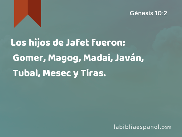 Los hijos de Jafet fueron: Gomer, Magog, Madai, Javán, Tubal, Mesec y Tiras. - Génesis 10:2