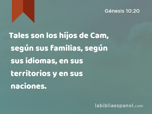 Tales son los hijos de Cam, según sus familias, según sus idiomas, en sus territorios y en sus naciones. - Génesis 10:20
