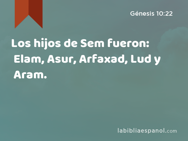 Los hijos de Sem fueron: Elam, Asur, Arfaxad, Lud y Aram. - Génesis 10:22