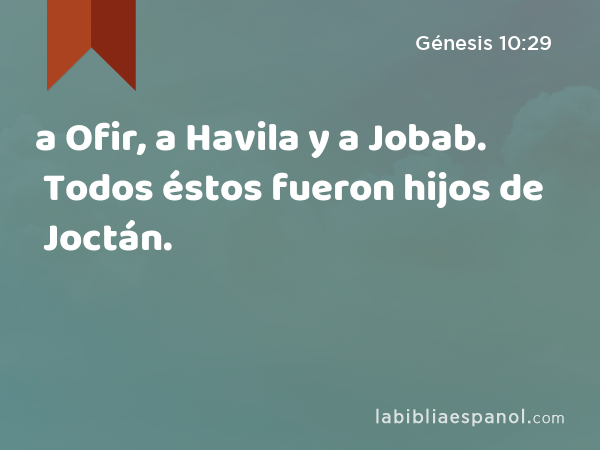 a Ofir, a Havila y a Jobab. Todos éstos fueron hijos de Joctán. - Génesis 10:29