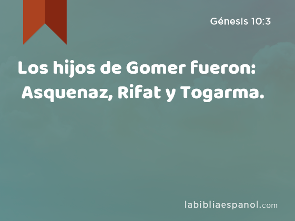 Los hijos de Gomer fueron: Asquenaz, Rifat y Togarma. - Génesis 10:3