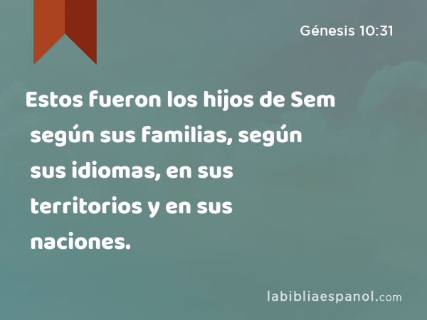 Estos fueron los hijos de Sem según sus familias, según sus idiomas, en sus territorios y en sus naciones. - Génesis 10:31