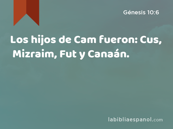 Los hijos de Cam fueron: Cus, Mizraim, Fut y Canaán. - Génesis 10:6