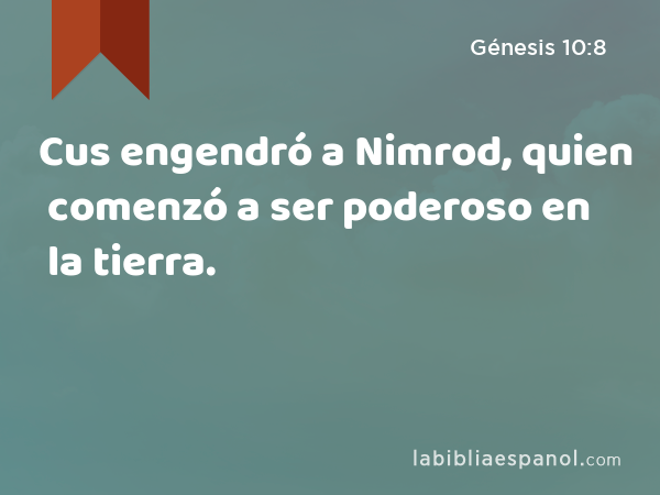 Cus engendró a Nimrod, quien comenzó a ser poderoso en la tierra. - Génesis 10:8