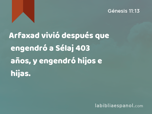 Arfaxad vivió después que engendró a Sélaj 403 años, y engendró hijos e hijas. - Génesis 11:13