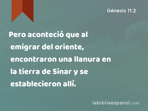 Pero aconteció que al emigrar del oriente, encontraron una llanura en la tierra de Sinar y se establecieron allí. - Génesis 11:2