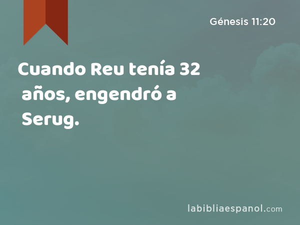 Cuando Reu tenía 32 años, engendró a Serug. - Génesis 11:20