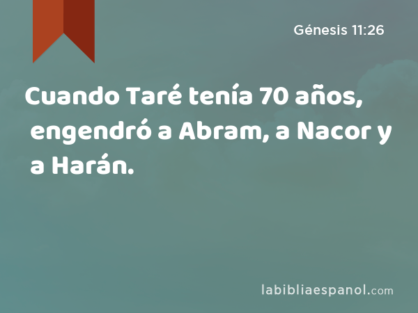 Cuando Taré tenía 70 años, engendró a Abram, a Nacor y a Harán. - Génesis 11:26