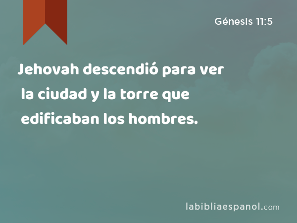 Jehovah descendió para ver la ciudad y la torre que edificaban los hombres. - Génesis 11:5