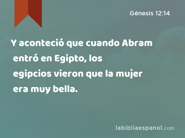 Y aconteció que cuando Abram entró en Egipto, los egipcios vieron que la mujer era muy bella. - Génesis 12:14