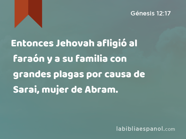 Entonces Jehovah afligió al faraón y a su familia con grandes plagas por causa de Sarai, mujer de Abram. - Génesis 12:17