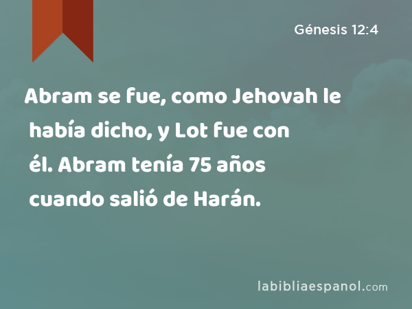 Abram se fue, como Jehovah le había dicho, y Lot fue con él. Abram tenía 75 años cuando salió de Harán. - Génesis 12:4