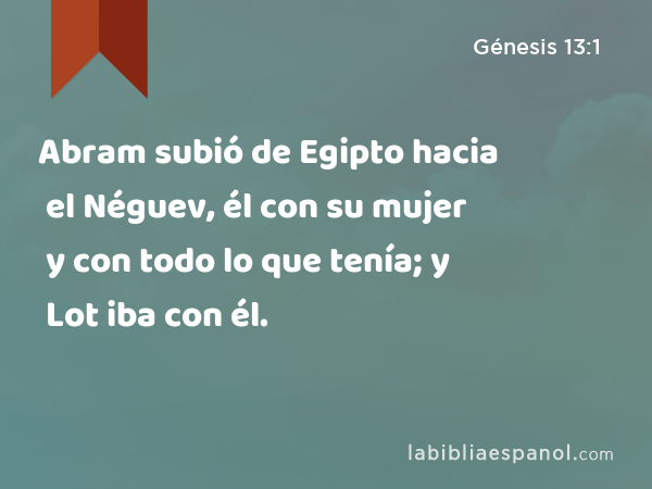 Abram subió de Egipto hacia el Néguev, él con su mujer y con todo lo que tenía; y Lot iba con él. - Génesis 13:1