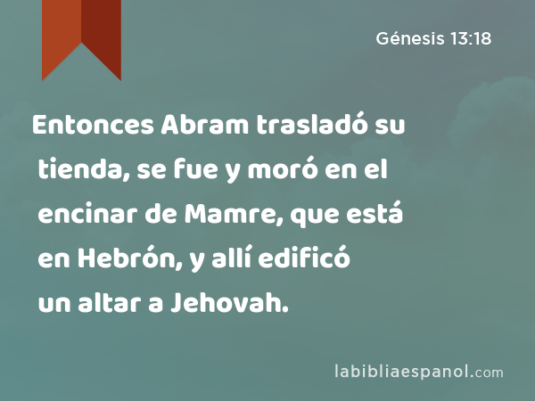 Entonces Abram trasladó su tienda, se fue y moró en el encinar de Mamre, que está en Hebrón, y allí edificó un altar a Jehovah. - Génesis 13:18