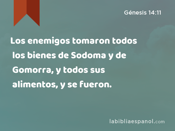 Los enemigos tomaron todos los bienes de Sodoma y de Gomorra, y todos sus alimentos, y se fueron. - Génesis 14:11