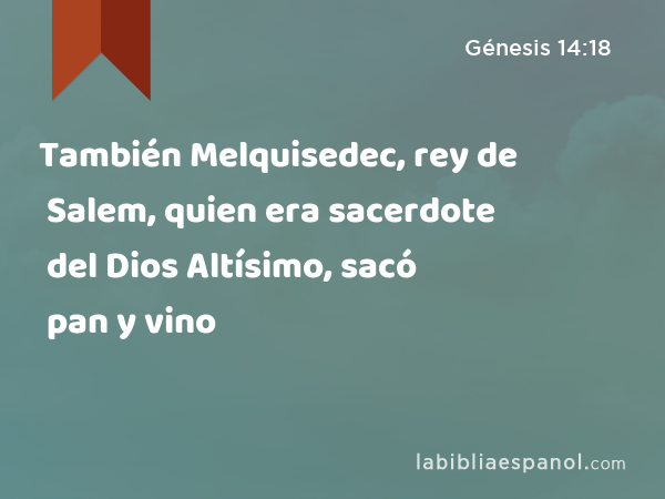 También Melquisedec, rey de Salem, quien era sacerdote del Dios Altísimo, sacó pan y vino - Génesis 14:18