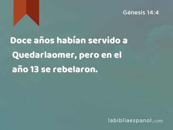 Doce años habían servido a Quedarlaomer, pero en el año 13 se rebelaron. - Génesis 14:4