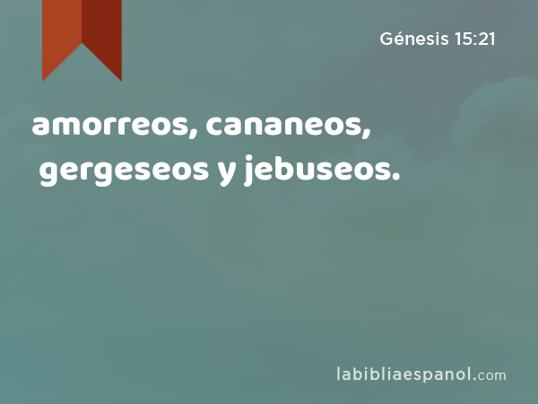 amorreos, cananeos, gergeseos y jebuseos. - Génesis 15:21