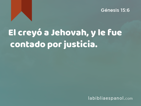 El creyó a Jehovah, y le fue contado por justicia. - Génesis 15:6
