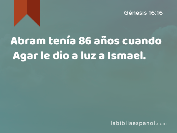 Abram tenía 86 años cuando Agar le dio a luz a Ismael. - Génesis 16:16