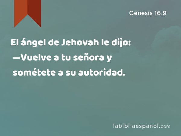 El ángel de Jehovah le dijo: —Vuelve a tu señora y sométete a su autoridad. - Génesis 16:9