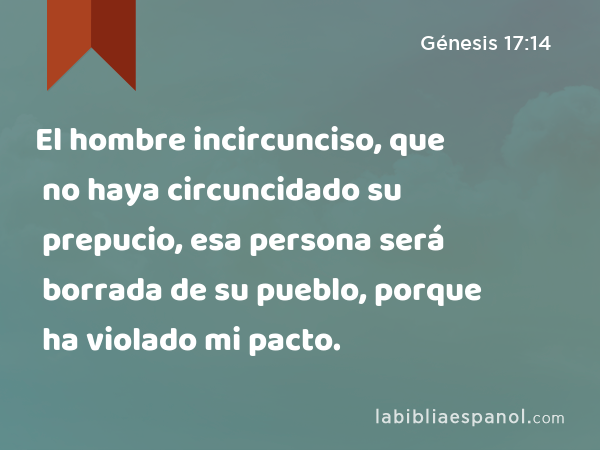 El hombre incircunciso, que no haya circuncidado su prepucio, esa persona será borrada de su pueblo, porque ha violado mi pacto. - Génesis 17:14