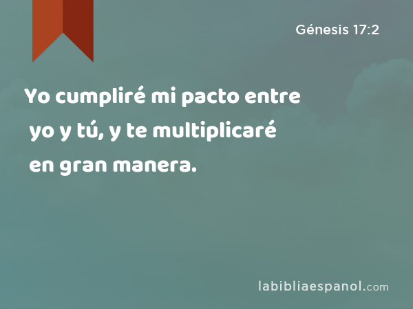 Yo cumpliré mi pacto entre yo y tú, y te multiplicaré en gran manera. - Génesis 17:2