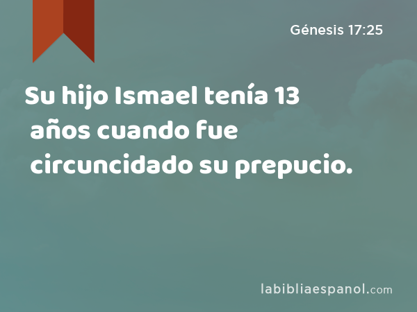 Su hijo Ismael tenía 13 años cuando fue circuncidado su prepucio. - Génesis 17:25