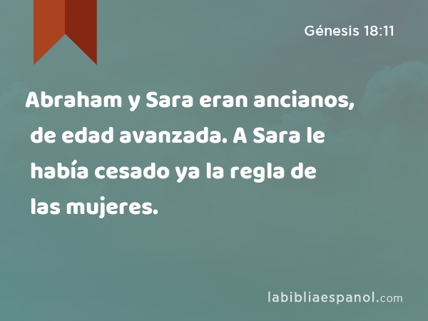 Abraham y Sara eran ancianos, de edad avanzada. A Sara le había cesado ya la regla de las mujeres. - Génesis 18:11
