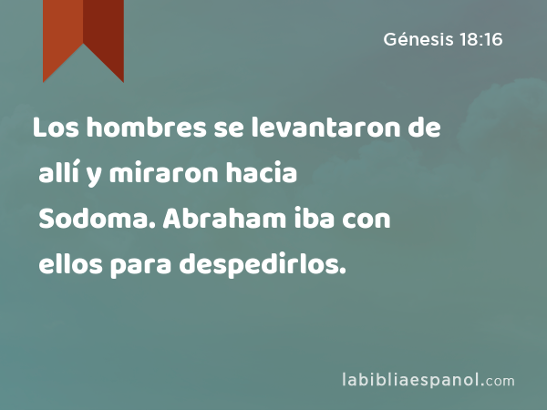 Los hombres se levantaron de allí y miraron hacia Sodoma. Abraham iba con ellos para despedirlos. - Génesis 18:16