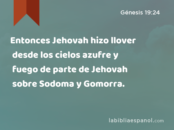 Entonces Jehovah hizo llover desde los cielos azufre y fuego de parte de Jehovah sobre Sodoma y Gomorra. - Génesis 19:24