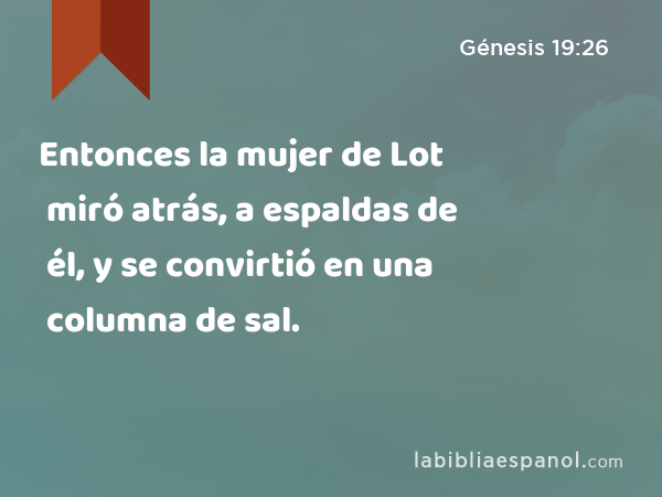 Entonces la mujer de Lot miró atrás, a espaldas de él, y se convirtió en una columna de sal. - Génesis 19:26