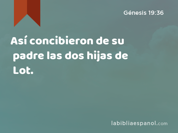 Así concibieron de su padre las dos hijas de Lot. - Génesis 19:36