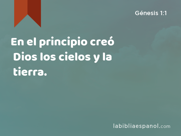 En el principio creó Dios los cielos y la tierra. - Génesis 1:1