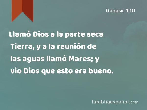 Llamó Dios a la parte seca Tierra, y a la reunión de las aguas llamó Mares; y vio Dios que esto era bueno. - Génesis 1:10