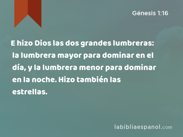 E hizo Dios las dos grandes lumbreras: la lumbrera mayor para dominar en el día, y la lumbrera menor para dominar en la noche. Hizo también las estrellas. - Génesis 1:16