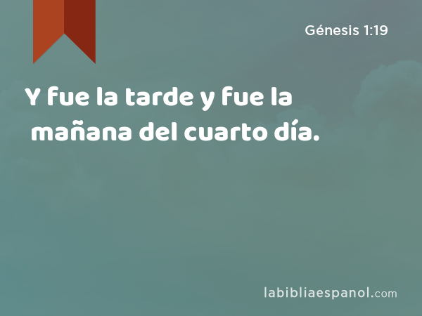 Y fue la tarde y fue la mañana del cuarto día. - Génesis 1:19