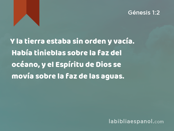 Y la tierra estaba sin orden y vacía. Había tinieblas sobre la faz del océano, y el Espíritu de Dios se movía sobre la faz de las aguas. - Génesis 1:2