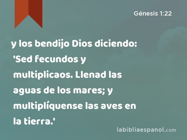 y los bendijo Dios diciendo: 'Sed fecundos y multiplicaos. Llenad las aguas de los mares; y multiplíquense las aves en la tierra.' - Génesis 1:22