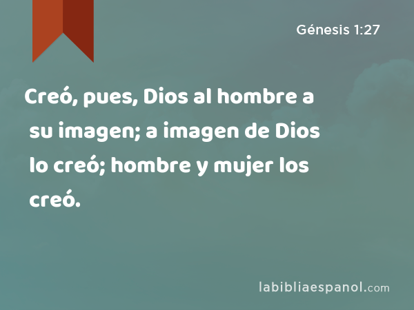 Creó, pues, Dios al hombre a su imagen; a imagen de Dios lo creó; hombre y mujer los creó. - Génesis 1:27