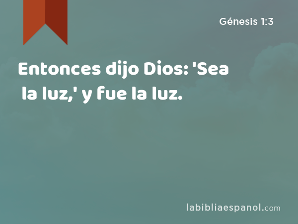 Entonces dijo Dios: 'Sea la luz,' y fue la luz. - Génesis 1:3