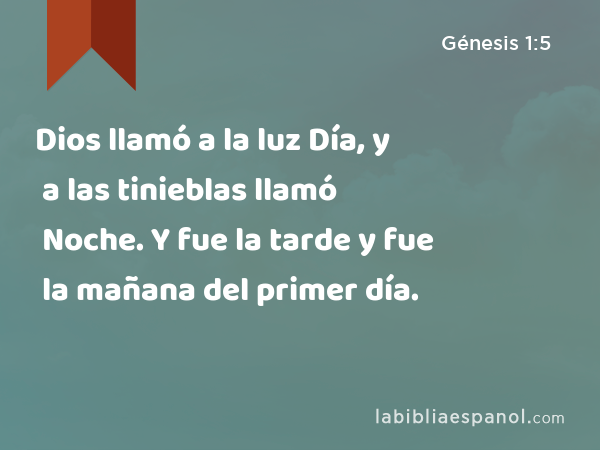 Dios llamó a la luz Día, y a las tinieblas llamó Noche. Y fue la tarde y fue la mañana del primer día. - Génesis 1:5